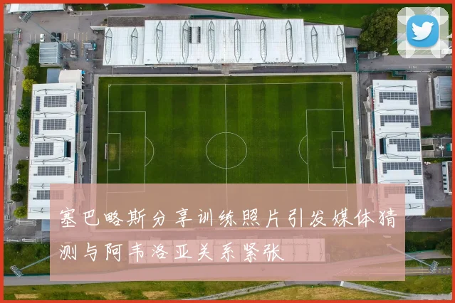 塞巴略斯分享训练照片引发媒体猜测与阿韦洛亚关系紧张