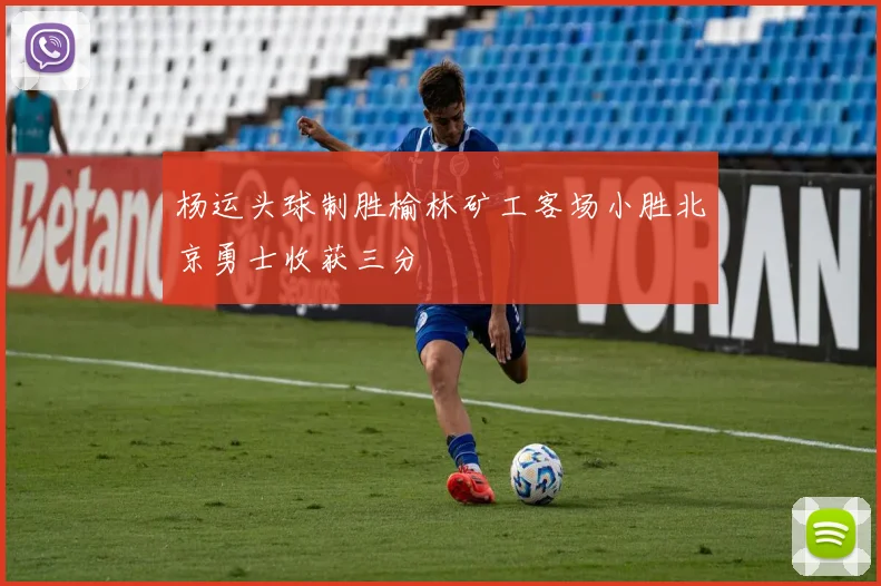 杨运头球制胜榆林矿工客场小胜北京勇士收获三分