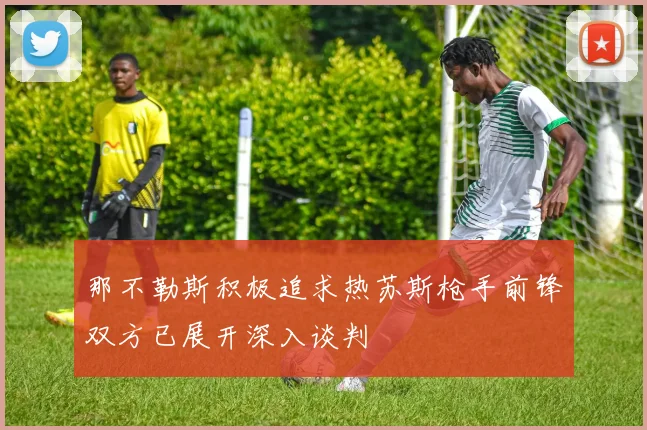 那不勒斯积极追求热苏斯枪手前锋双方已展开深入谈判