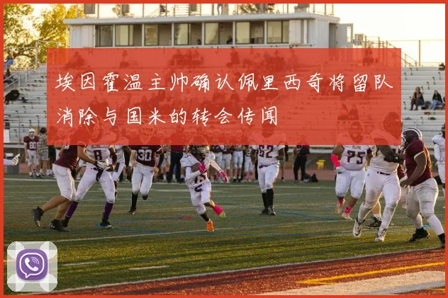 埃因霍温主帅确认佩里西奇将留队消除与国米的转会传闻