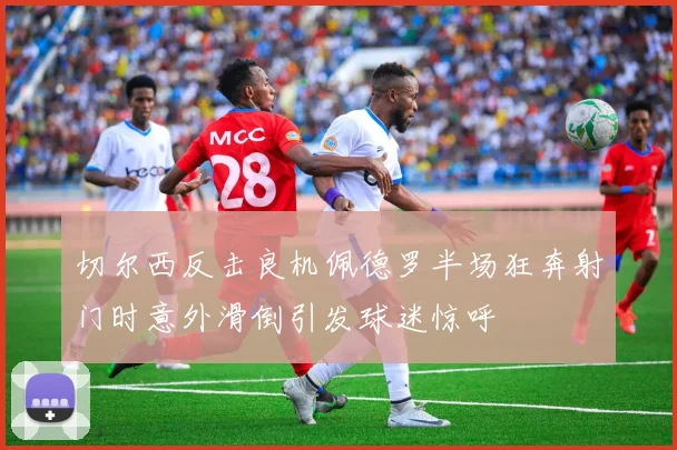切尔西反击良机佩德罗半场狂奔射门时意外滑倒引发球迷惊呼