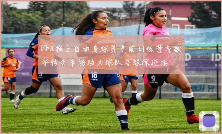 PFA推出自由身球员季前训练营与数字转会市场助力球队与球探连接