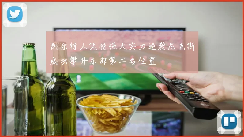 凯尔特人凭借强大实力逆袭尼克斯成功攀升东部第二名位置