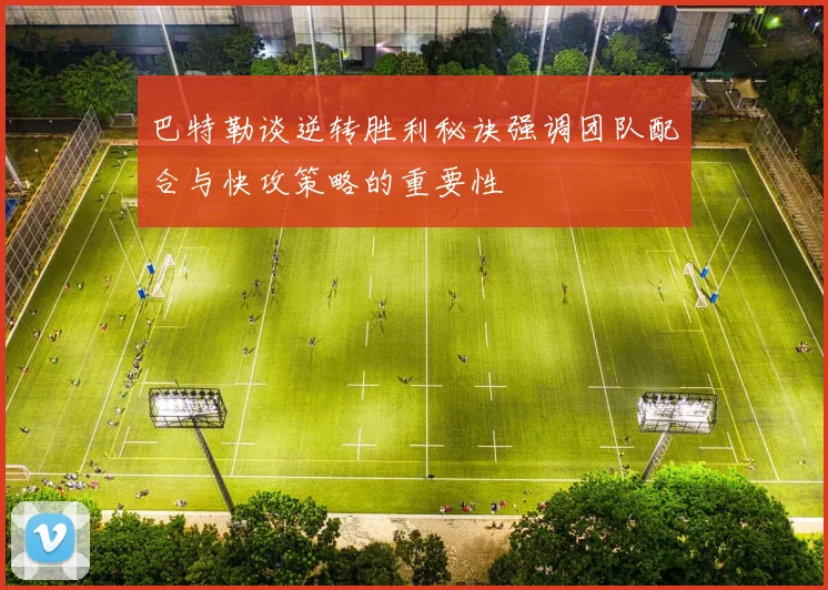 巴特勒谈逆转胜利秘诀强调团队配合与快攻策略的重要性
